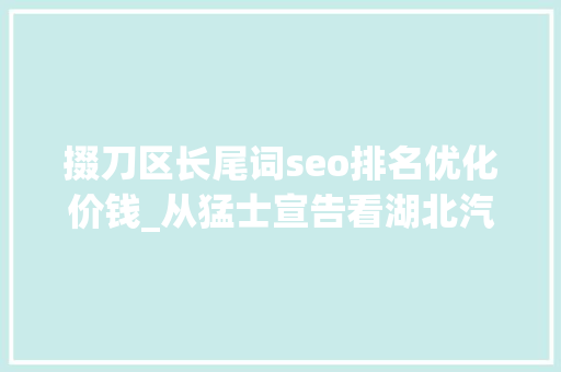 掇刀区长尾词seo排名优化价钱_从猛士宣告看湖北汽车家当科技跃迁 掇刀区长尾词seo排名优化价钱_从猛士宣告看湖北汽车家当科技跃迁 百度SEO