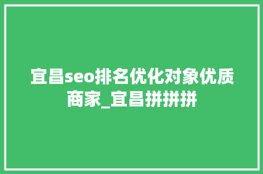 宜昌seo排名优化对象优质商家_宜昌拼拼拼 宜昌seo排名优化对象优质商家_宜昌拼拼拼 SEO关键词