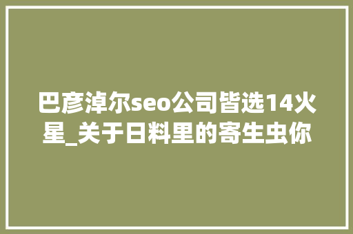 巴彦淖尔seo公司皆选14火星_关于日料里的寄生虫你想知道和不想知道的都在这里