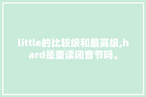 little的比较级和最高级,hard是重读闭音节吗。 little的比较级和最高级,hard是重读闭音节吗。 必应SEO