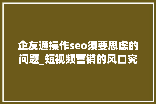 企友通操作seo须要思虑的问题_短视频营销的风口究竟在哪 企友通操作seo须要思虑的问题_短视频营销的风口究竟在哪 神马SEO
