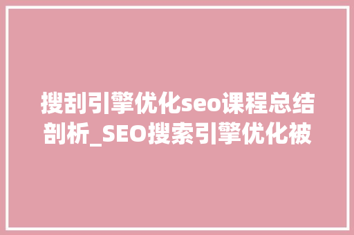 搜刮引擎优化seo课程总结剖析_SEO搜索引擎优化被严重低估收集营销核心技能 搜刮引擎优化seo课程总结剖析_SEO搜索引擎优化被严重低估收集营销核心技能 搜狗SEO