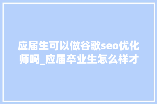 应届生可以做谷歌seo优化师吗_应届卒业生怎么样才能进像字节跳动这样的互联网大年夜厂做运营 应届生可以做谷歌seo优化师吗_应届卒业生怎么样才能进像字节跳动这样的互联网大年夜厂做运营 神马SEO