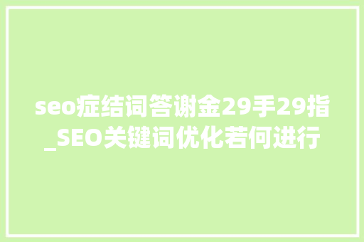 seo症结词答谢金29手29指_SEO关键词优化若何进行关键词优化步骤是什么 seo症结词答谢金29手29指_SEO关键词优化若何进行关键词优化步骤是什么 SEO关键词