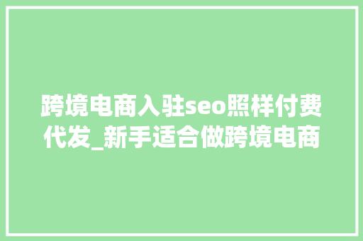 跨境电商入驻seo照样付费代发_新手适合做跨境电商Dropshipping一件代发吗 跨境电商入驻seo照样付费代发_新手适合做跨境电商Dropshipping一件代发吗 网站建设公司