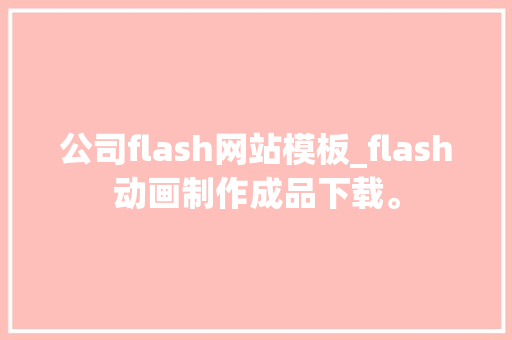 公司flash网站模板_flash动画制作成品下载。 公司flash网站模板_flash动画制作成品下载。 网站建设公司