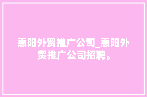 惠阳外贸推广公司_惠阳外贸推广公司招聘。 惠阳外贸推广公司_惠阳外贸推广公司招聘。 网站建设公司
