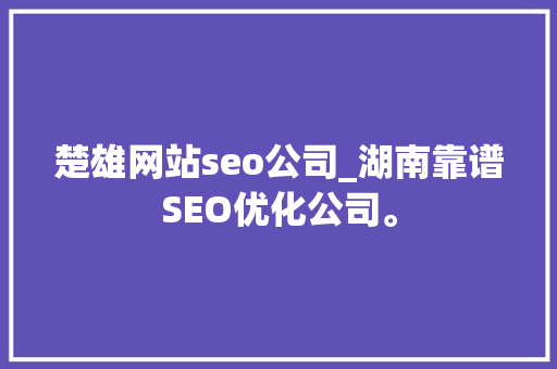楚雄网站seo公司_湖南靠谱SEO优化公司。 楚雄网站seo公司_湖南靠谱SEO优化公司。 网站建设公司