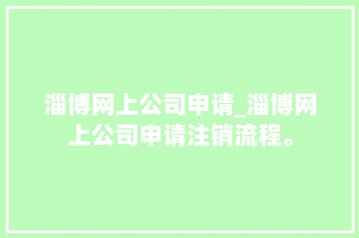 淄博网上公司申请_淄博网上公司申请注销流程。 淄博网上公司申请_淄博网上公司申请注销流程。 网站建设公司
