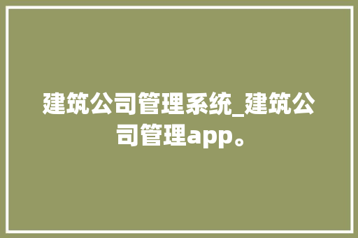 建筑公司管理系统_建筑公司管理app。 建筑公司管理系统_建筑公司管理app。 网站建设公司