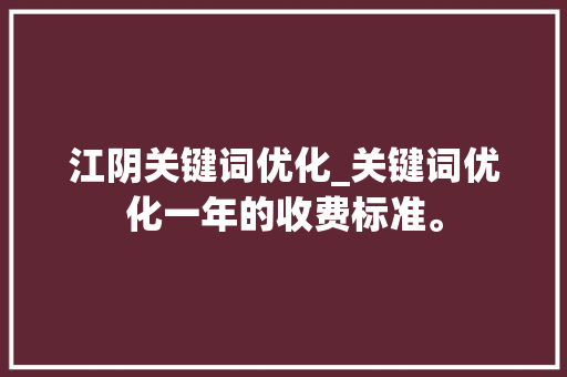 江阴关键词优化_关键词优化一年的收费标准。 江阴关键词优化_关键词优化一年的收费标准。 SEO关键词