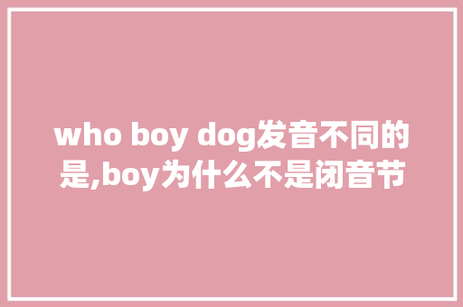 who boy dog发音不同的是,boy为什么不是闭音节的单词。 who boy dog发音不同的是,boy为什么不是闭音节的单词。 SEO关键词