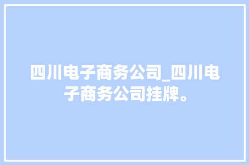 四川电子商务公司_四川电子商务公司挂牌。 四川电子商务公司_四川电子商务公司挂牌。 网站建设公司
