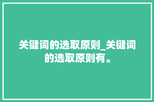 关键词的选取原则_关键词的选取原则有。 关键词的选取原则_关键词的选取原则有。 SEO关键词