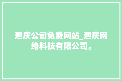 迪庆公司免费网站_迪庆网络科技有限公司。 迪庆公司免费网站_迪庆网络科技有限公司。 网站建设公司