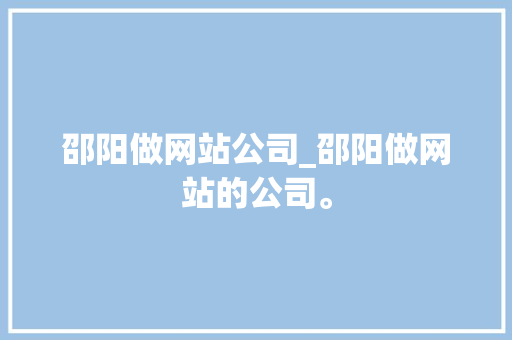 邵阳做网站公司_邵阳做网站的公司。 邵阳做网站公司_邵阳做网站的公司。 网站建设公司