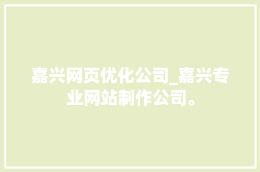 嘉兴网页优化公司_嘉兴专业网站制作公司。 嘉兴网页优化公司_嘉兴专业网站制作公司。 网站建设公司