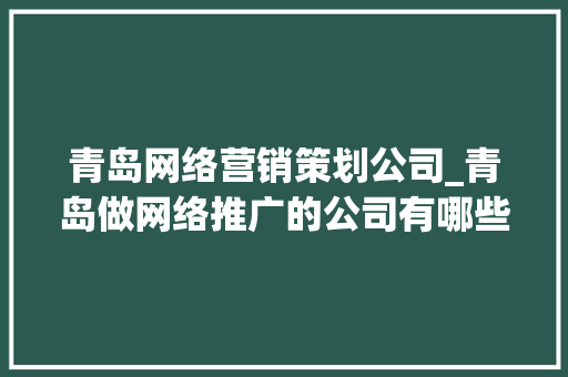 青岛网络营销策划公司_青岛做网络推广的公司有哪些。 青岛网络营销策划公司_青岛做网络推广的公司有哪些。 网站建设公司
