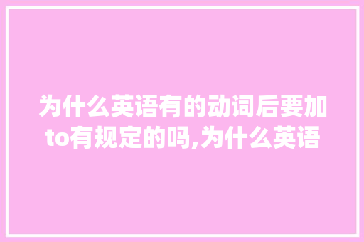 为什么英语有的动词后要加to有规定的吗,为什么英语有的动词后加to有的加ing。