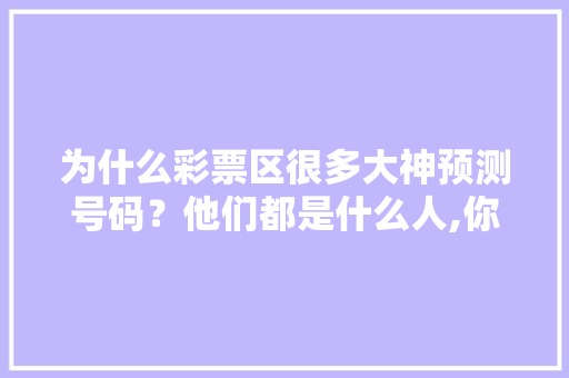 为什么彩票区很多大神预测号码？他们都是什么人,你为什么要做网站编辑呢。 为什么彩票区很多大神预测号码？他们都是什么人,你为什么要做网站编辑呢。 搜狗SEO