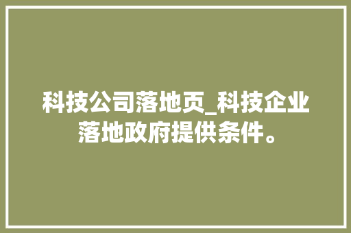 科技公司落地页_科技企业落地政府提供条件。 科技公司落地页_科技企业落地政府提供条件。 网站建设公司