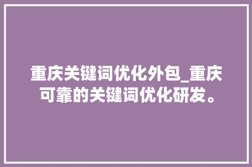 重庆关键词优化外包_重庆可靠的关键词优化研发。 重庆关键词优化外包_重庆可靠的关键词优化研发。 SEO关键词