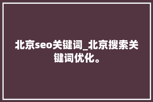 北京seo关键词_北京搜索关键词优化。 北京seo关键词_北京搜索关键词优化。 SEO关键词