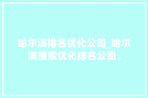 哈尔滨排名优化公司_哈尔滨搜索优化排名公司。 哈尔滨排名优化公司_哈尔滨搜索优化排名公司。 网站建设公司