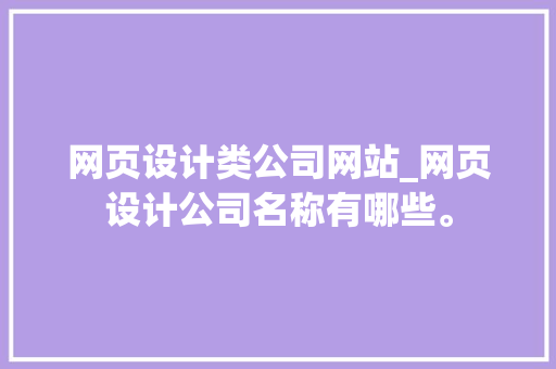 网页设计类公司网站_网页设计公司名称有哪些。 网页设计类公司网站_网页设计公司名称有哪些。 网站建设公司