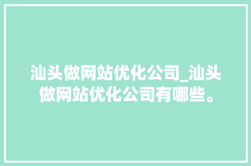 汕头做网站优化公司_汕头做网站优化公司有哪些。