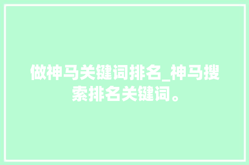 做神马关键词排名_神马搜索排名关键词。 做神马关键词排名_神马搜索排名关键词。 SEO关键词