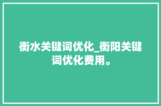 衡水关键词优化_衡阳关键词优化费用。 衡水关键词优化_衡阳关键词优化费用。 SEO关键词