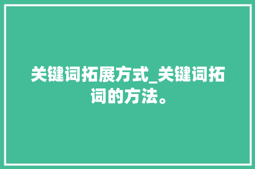 关键词拓展方式_关键词拓词的方法。 关键词拓展方式_关键词拓词的方法。 SEO关键词
