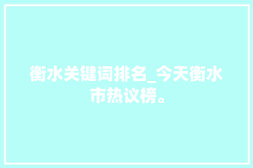 衡水关键词排名_今天衡水市热议榜。 衡水关键词排名_今天衡水市热议榜。 SEO关键词