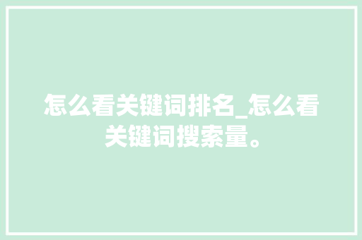 怎么看关键词排名_怎么看关键词搜索量。 怎么看关键词排名_怎么看关键词搜索量。 SEO关键词