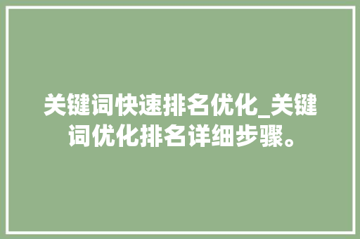 关键词快速排名优化_关键词优化排名详细步骤。 关键词快速排名优化_关键词优化排名详细步骤。 SEO关键词