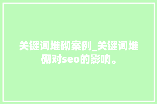 关键词堆砌案例_关键词堆砌对seo的影响。 关键词堆砌案例_关键词堆砌对seo的影响。 SEO关键词