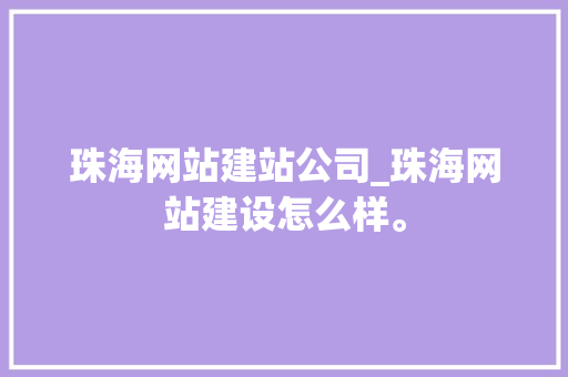 珠海网站建站公司_珠海网站建设怎么样。 珠海网站建站公司_珠海网站建设怎么样。 网站建设公司