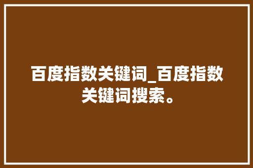 百度指数关键词_百度指数关键词搜索。