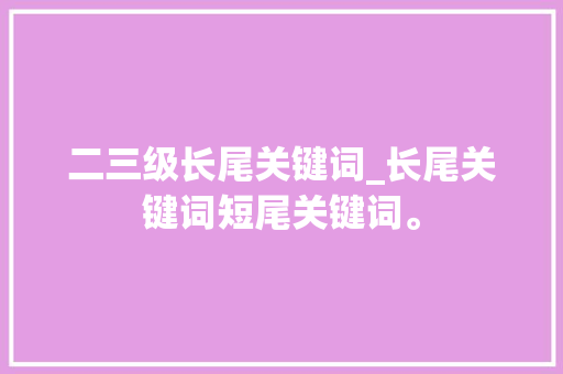 二三级长尾关键词_长尾关键词短尾关键词。