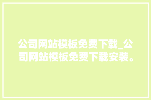 公司网站模板免费下载_公司网站模板免费下载安装。 公司网站模板免费下载_公司网站模板免费下载安装。 网站建设公司