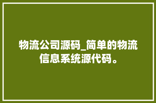 物流公司源码_简单的物流信息系统源代码。 物流公司源码_简单的物流信息系统源代码。 网站建设公司
