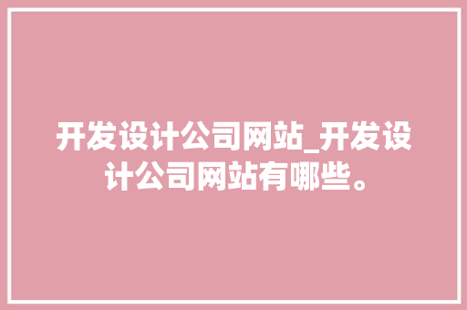 开发设计公司网站_开发设计公司网站有哪些。 开发设计公司网站_开发设计公司网站有哪些。 网站建设公司