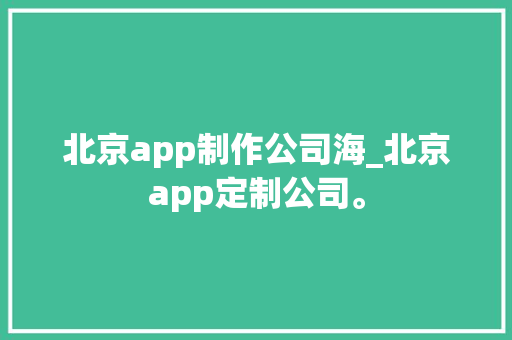 北京app制作公司海_北京app定制公司。 北京app制作公司海_北京app定制公司。 网站建设公司