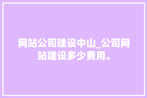 网站公司建设中山_公司网站建设多少费用。 网站公司建设中山_公司网站建设多少费用。 网站建设公司