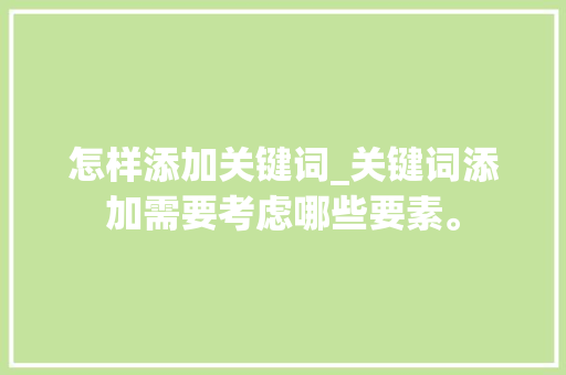 怎样添加关键词_关键词添加需要考虑哪些要素。 怎样添加关键词_关键词添加需要考虑哪些要素。 SEO关键词