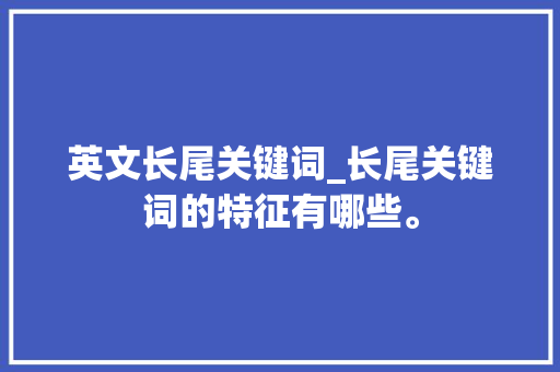 英文长尾关键词_长尾关键词的特征有哪些。 英文长尾关键词_长尾关键词的特征有哪些。 SEO关键词