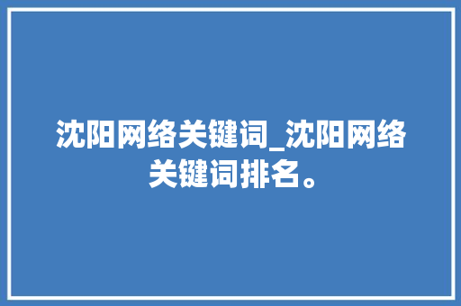 沈阳网络关键词_沈阳网络关键词排名。 沈阳网络关键词_沈阳网络关键词排名。 SEO关键词
