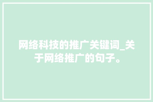 网络科技的推广关键词_关于网络推广的句子。 网络科技的推广关键词_关于网络推广的句子。 SEO关键词