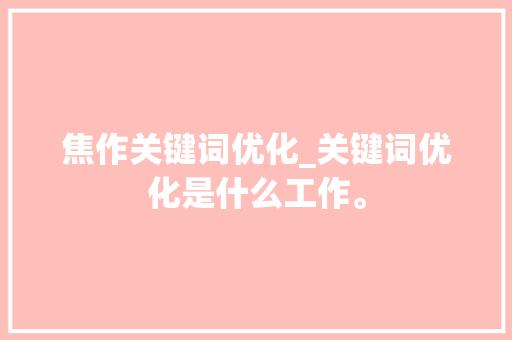 焦作关键词优化_关键词优化是什么工作。 焦作关键词优化_关键词优化是什么工作。 SEO关键词